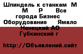 Шпиндель к станкам 6М12, 6М82, 6Р11. - Все города Бизнес » Оборудование   . Ямало-Ненецкий АО,Губкинский г.